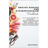 Graves' Disease And Hyperthyroidism Cookbook: Easy Guide On How To Overcome Hyperthyroidism And Grave’s Disease With High Calorie, Low Iodine, Nutrient-Dense Eating Plan Recipes Graves' Disease And Hyperthyroidism Cookbook: Easy Guide On How To Overcome Hyperthyroidism And Grave’s Disease With High Calorie, Low Iodine, Nutrient-Dense Eating Plan Recipes Kindle Paperback