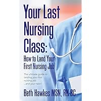 Your Last Nursing Class: How to Land Your First Nursing Job: The ultimate guide to landing your first nursing job...and your next ! Your Last Nursing Class: How to Land Your First Nursing Job: The ultimate guide to landing your first nursing job...and your next ! Paperback Kindle
