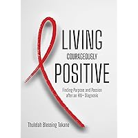 LIVING COURAGEOUSLY POSITIVE: Finding Purpose and Passion after an HIV+ Diagnosis LIVING COURAGEOUSLY POSITIVE: Finding Purpose and Passion after an HIV+ Diagnosis Kindle Paperback