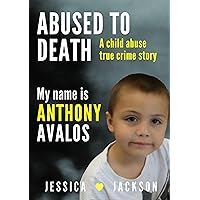 My Name is Anthony Avalos: A Child Abuse True Crime Story (ABUSED TO DEATH) My Name is Anthony Avalos: A Child Abuse True Crime Story (ABUSED TO DEATH) Kindle Paperback