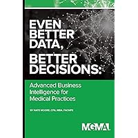 Even Better Data, Better Decisions: Advanced Business Intelligence for the Medical Practice Even Better Data, Better Decisions: Advanced Business Intelligence for the Medical Practice Paperback