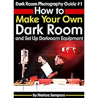 Dark Room Photography Guide #1: How to Make Your Own Dark Room and Set Up Darkroom Equipment Dark Room Photography Guide #1: How to Make Your Own Dark Room and Set Up Darkroom Equipment Kindle Paperback