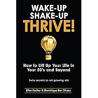 Wake-Up, Shake-Up, Thrive!: How to Lift Up Your Life in Your 50’s and Beyond — Swiss Secrets to Not Growing Old — (Wake-Up, Shake-Up, Thrive! Book Series 1) Wake-Up, Shake-Up, Thrive!: How to Lift Up Your Life in Your 50’s and Beyond — Swiss Secrets to Not Growing Old — (Wake-Up, Shake-Up, Thrive! Book Series 1) Kindle Paperback