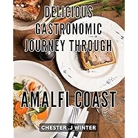 Delicious Gastronomic Journey through Amalfi Coast: Savor the Flavors of Italy's Spectacular Amalfi Coast: A Culinary Adventure to Remember