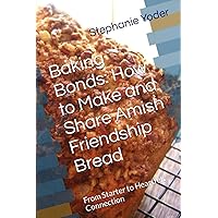 Baking Bonds: How to Make and Share Amish Friendship Bread: From Starter to Heartfelt Connection Baking Bonds: How to Make and Share Amish Friendship Bread: From Starter to Heartfelt Connection Paperback Kindle