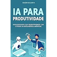 INTELIGÊNCIA ARTIFICIAL: Aprenda A Usar o Poder Da Inteligência Artificial Para Se Tornar Mais Produtivo e Eficiente (Portuguese Edition)
