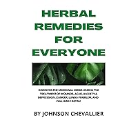 HERBAL REMEDIES FOR EVERYONE: DISCOVER THE MEDICINAL HERBS USED IN THE TREATMENT OF WOUNDS, ACNE, ANXIETY & DEPRESSION, CANCER, LUNGS PROBLEM. AND FULL-BODY DETOX HERBAL REMEDIES FOR EVERYONE: DISCOVER THE MEDICINAL HERBS USED IN THE TREATMENT OF WOUNDS, ACNE, ANXIETY & DEPRESSION, CANCER, LUNGS PROBLEM. AND FULL-BODY DETOX Kindle Paperback
