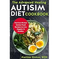 The Advanced Healing Autism Diet Cookbook: Nutrient-Riched Genius Food Recipes to Live Happier & Healthy The Advanced Healing Autism Diet Cookbook: Nutrient-Riched Genius Food Recipes to Live Happier & Healthy Paperback Kindle