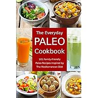 The Everyday Paleo Cookbook: 101 Family-Friendly Paleo Recipes Inspired by The Mediterranean Diet: Diet Recipes That Are Easy On The Budget (Healthy Body, Mind and Soul)