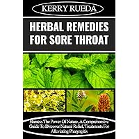 HERBAL REMEDIES FOR SORE THROAT : Harness The Power Of Nature, A Comprehensive Guide To Discover Natural Relief, Treatments For Alleviating Pharyngitis HERBAL REMEDIES FOR SORE THROAT : Harness The Power Of Nature, A Comprehensive Guide To Discover Natural Relief, Treatments For Alleviating Pharyngitis Kindle Paperback