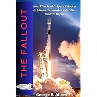 The Fallout: How Elon Musk's SpaceX Rocket Explosion Devastated a Pristine Wildlife Refuge The Fallout: How Elon Musk's SpaceX Rocket Explosion Devastated a Pristine Wildlife Refuge Kindle Paperback