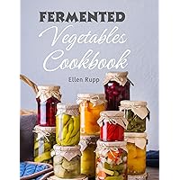Fermented Vegetables Cookbook: Complete Recipes Guide to Quick Fermentation and Pickling. Fermented Vegetables Cookbook: Complete Recipes Guide to Quick Fermentation and Pickling. Kindle Paperback