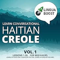 Learn Conversational Haitian Creole, Vol. 1: Lessons 1-30. For Beginners. Learn in Your Car. Learn on the Go. Learn Wherever You Are. Learn Conversational Haitian Creole, Vol. 1: Lessons 1-30. For Beginners. Learn in Your Car. Learn on the Go. Learn Wherever You Are. Audible Audiobook Kindle