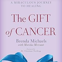 The Gift of Cancer: A Miraculous Journey to Healing The Gift of Cancer: A Miraculous Journey to Healing Audible Audiobook Kindle Paperback