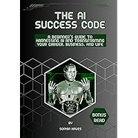 The AI success code : A Beginner's Guide to Harnessing AI and Transforming Your Career, Business, and Life. The AI success code : A Beginner's Guide to Harnessing AI and Transforming Your Career, Business, and Life. Kindle Paperback