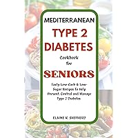 MEDITERRANEAN TYPE 2 DIABETES COOKBOOK FOR SENIORS: Tasty Low-Carb & Low-Sugar Recipes To Help Prevent, Control and Manage Type 2 Diabetes Effectively MEDITERRANEAN TYPE 2 DIABETES COOKBOOK FOR SENIORS: Tasty Low-Carb & Low-Sugar Recipes To Help Prevent, Control and Manage Type 2 Diabetes Effectively Kindle Paperback
