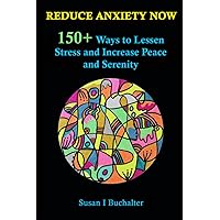 Reduce Anxiety Now: 150+ Ways to Lessen Stress and Increase Peace and Serenity Reduce Anxiety Now: 150+ Ways to Lessen Stress and Increase Peace and Serenity Paperback Kindle