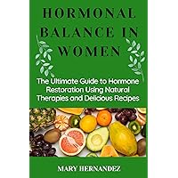 HORMONAL BALANCE IN WOMEN : The Ultimate Guide to Hormone Restoration Using Natural Therapies and Delicious Recipes HORMONAL BALANCE IN WOMEN : The Ultimate Guide to Hormone Restoration Using Natural Therapies and Delicious Recipes Kindle Paperback