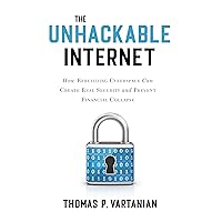 The Unhackable Internet: How Rebuilding Cyberspace Can Create Real Security and Prevent Financial Collapse The Unhackable Internet: How Rebuilding Cyberspace Can Create Real Security and Prevent Financial Collapse Hardcover Kindle