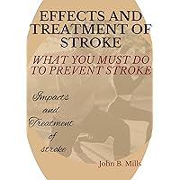 EFFECTS AND TREATMENT OF STROKE: WHAT YOU MUST DO TO PREVENT STROKE EFFECTS AND TREATMENT OF STROKE: WHAT YOU MUST DO TO PREVENT STROKE Kindle Paperback