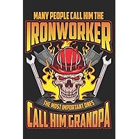 Many People Call Him The Ironworker The Most Important Ones Call Him Grandpa: Grandfather's Memory Journal Composition Notebook for Random Journaling ... (Grandfather Keepsake Legacy Writer Journals)