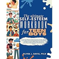The Ultimate Self-Esteem Workbook For Teen Boy: A Teen Boy Wellness Guide To Conquer Anxiety, Silence Inner Critics, Overcome Negativity, Build ... Achieve Greatness And Owning Your Future.