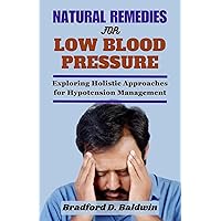 Natural Remedies for Low Blood Pressure: Exploring Holistic Approaches for Hypotension Management Natural Remedies for Low Blood Pressure: Exploring Holistic Approaches for Hypotension Management Kindle Paperback