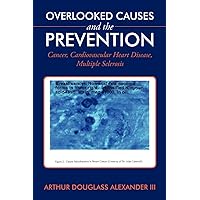 Overlooked Causes and the Prevention: Cancer, Cardiovascular Heart Disease, Multiple Sclerosis Overlooked Causes and the Prevention: Cancer, Cardiovascular Heart Disease, Multiple Sclerosis Paperback