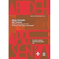 HEALTHCARE SETTINGS: SAFETY AND HEALTH FOR PATIENTS AND HEALTH WORKERS HEALTHCARE SETTINGS: SAFETY AND HEALTH FOR PATIENTS AND HEALTH WORKERS Kindle