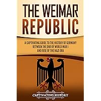 The Weimar Republic: A Captivating Guide to the History of Germany Between the End of World War I and Rise of the Nazi Era (Exploring Germany’s Past)