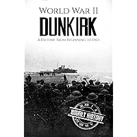 World War II Dunkirk: A History From Beginning to End (World War 2 Battles)