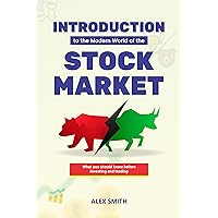 Introduction to the Modern World of the Stock Market: A Guide to What You Need to Know Before You Begin Investing or Trading