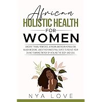 African Holistic Health for Women: Ancient Tribal Remedies, African American Herbalism, Black Medicine and Other Ancestral Cures to Revive your Divine Feminine Energy by Healing the Body and Soul African Holistic Health for Women: Ancient Tribal Remedies, African American Herbalism, Black Medicine and Other Ancestral Cures to Revive your Divine Feminine Energy by Healing the Body and Soul Kindle Audible Audiobook Paperback Hardcover