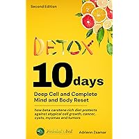 10 Days Detox-Deep Cell & Complete Body And Mind Reset : How Beta-Carotene Rich Diet Protects Against Atypical Cell Growth (cancer, cysts, myomas and tumors) 10 Days Detox-Deep Cell & Complete Body And Mind Reset : How Beta-Carotene Rich Diet Protects Against Atypical Cell Growth (cancer, cysts, myomas and tumors) Kindle