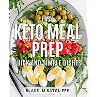 Easy Keto Meal Prep: Quick and Simple Dishes: Effortless Meal Planning with Delicious Keto Recipes for Busy Lifestyles