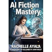 AI Fiction Mastery: The Future of Storytelling: Pushing Past ChatGPT - Megaprompts, Fine-Tuning, and Large Language Frontiers (Write With AI)
