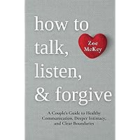 How to Talk, Listen, and Forgive: A Couple’s Guide to Healthy Communication, Deeper Intimacy, and Clear Boundaries. (Emotional Maturity) How to Talk, Listen, and Forgive: A Couple’s Guide to Healthy Communication, Deeper Intimacy, and Clear Boundaries. (Emotional Maturity) Hardcover Kindle Audible Audiobook Paperback