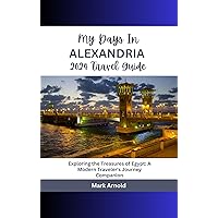 My Days In Alexandria 2024 Travel Guide : EXPLORING THE TREASURES OF EGYPT: A MODERN TRAVELER’S JOURNEY COMPANION My Days In Alexandria 2024 Travel Guide : EXPLORING THE TREASURES OF EGYPT: A MODERN TRAVELER’S JOURNEY COMPANION Kindle Paperback
