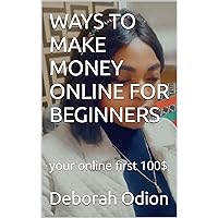 WAYS TO MAKE MONEY ONLINE FOR BEGINNERS: your online first 100$ WAYS TO MAKE MONEY ONLINE FOR BEGINNERS: your online first 100$ Kindle Paperback