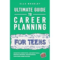 Ultimate Guide to Career Planning for Teens: Navigating Career Paths, Job Market Skills, Personal Branding, and Networking for Future Career Success (Teen's Ultimate Success)