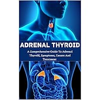 Adrenal Thyroid : A Comprehensive Guide To Adrenal Thyroid, Symptoms, Causes And Treatment Adrenal Thyroid : A Comprehensive Guide To Adrenal Thyroid, Symptoms, Causes And Treatment Kindle Paperback