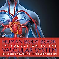 Human Body Book Introduction to the Vascular System Children's Anatomy & Physiology Edition Human Body Book Introduction to the Vascular System Children's Anatomy & Physiology Edition Paperback Kindle