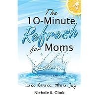 The 10-Minute Refresh for Moms: Less Stress, More Joy