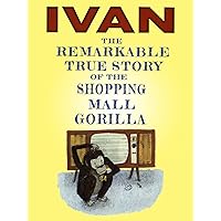 Ivan: The True Story of the Shopping Mall Gorilla
