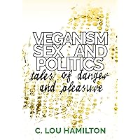 Veganism, Sex and Politics: Tales of Danger and Pleasure Veganism, Sex and Politics: Tales of Danger and Pleasure Kindle Paperback