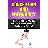 Conception and Pregnancy: The Most Effective Fertility Regimen Workbook On How To Get Pregnant Quickly (Fertility Diet, Fertility and Nutrition, Getting Pregnant) Conception and Pregnancy: The Most Effective Fertility Regimen Workbook On How To Get Pregnant Quickly (Fertility Diet, Fertility and Nutrition, Getting Pregnant) Kindle