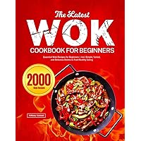 The Latest Wok Cookbook for Beginners: Essential Wok Recipes for Beginners | incl. Simple, Varied, and Delicious Dishes to Fuel Healthy Eating The Latest Wok Cookbook for Beginners: Essential Wok Recipes for Beginners | incl. Simple, Varied, and Delicious Dishes to Fuel Healthy Eating Paperback