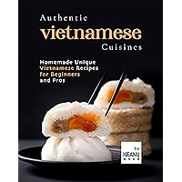 Authentic Vietnamese Cuisines: Homemade Unique Vietnamese Cuisines for Beginners and Pros Authentic Vietnamese Cuisines: Homemade Unique Vietnamese Cuisines for Beginners and Pros Kindle Paperback