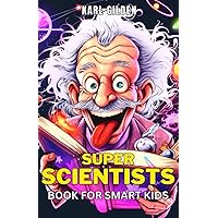 Super Scientists Book for Smart Kids: Discover the Fascinating World of Science through the Lives of Visionary Minds