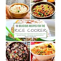 98 delicious recipes for the rice cooker: From vegan and vegetarian to tasty meat and quinoa dishes: european measurements
